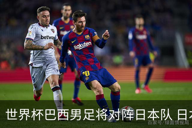 世界杯巴西男足将对阵日本队 日本队具备与巴西抗衡的实力