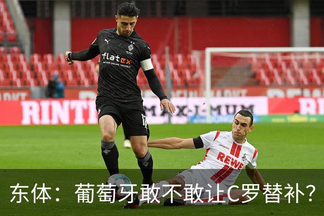 东体：葡萄牙敢不敢让C罗替补？战西班牙拉莫斯更符合战术需求