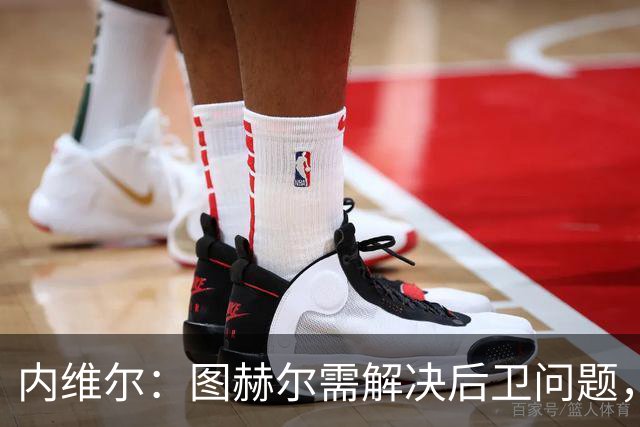 内维尔：图赫尔需解决后卫问题，利夫拉门托受伤时就应补召右后卫