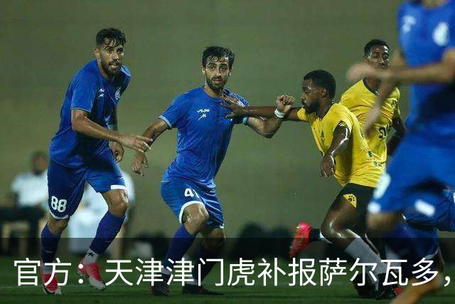官方：天津津门虎补报萨尔瓦多，撤销豪梅·格劳的中超报名