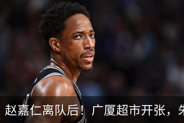 赵嘉仁离队后！广厦超市开张，朱俊龙布朗被疯抢，广东要胡金秋？