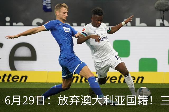 6月29日：放弃澳大利亚国籍！三位澳大利国少队核心都将入籍为中国男足出战